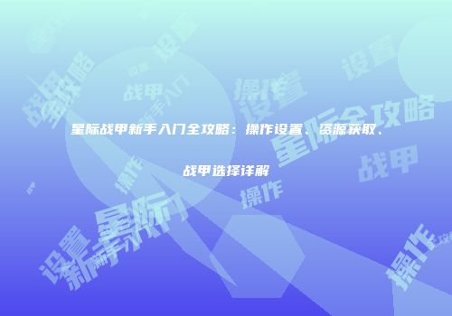 星际战甲新手入门全攻略：操作设置、资源获取、战甲选择详解