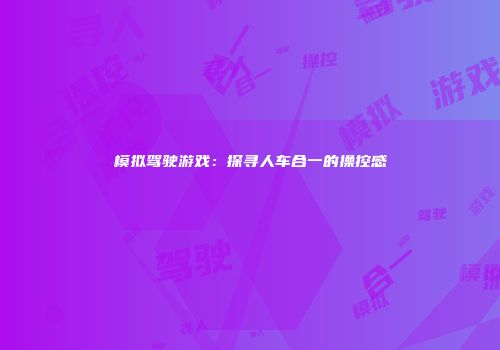 模拟驾驶游戏：探寻人车合一的操控感