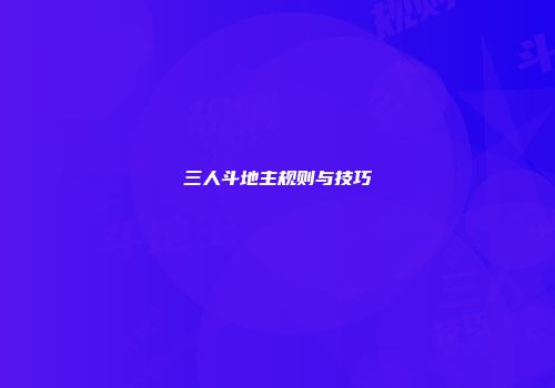 三人斗地主规则与技巧