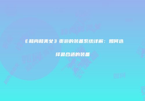 《和尚和美女》页游的装备系统详解：如何选择最合适的装备
