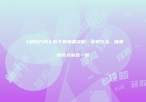 《明日方舟》新干员褐果攻略：获取方法、强度评价及标签一览