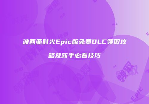 波西亚时光Epic版免费DLC领取攻略及新手必看技巧