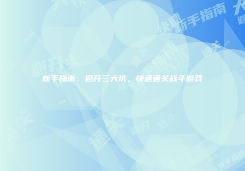 新手指南：避开三大坑，快速通关战斗游戏