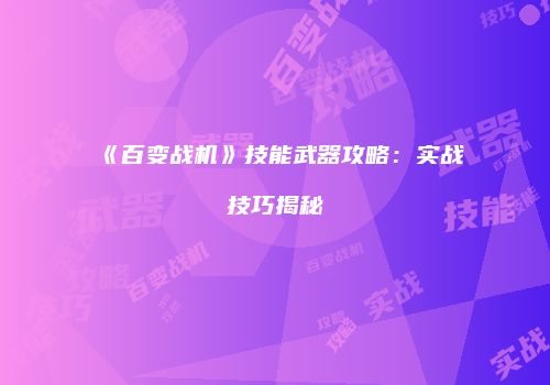《百变战机》技能武器攻略：实战技巧揭秘