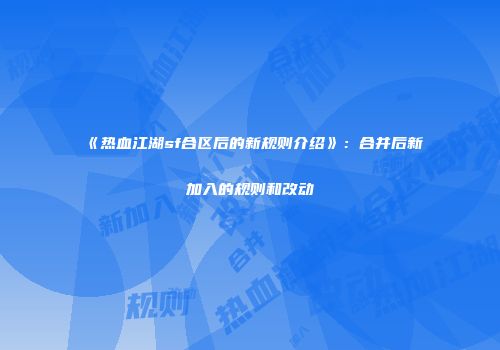《热血江湖sf合区后的新规则介绍》：合并后新加入的规则和改动