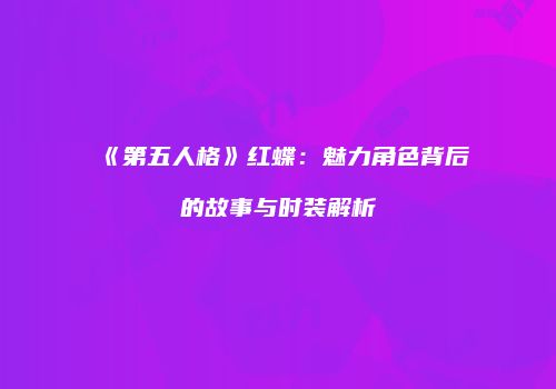 《第五人格》红蝶：魅力角色背后的故事与时装解析