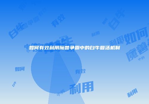 如何有效利用魔兽争霸中的白牛复活机制