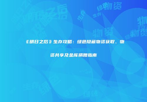 《明日之后》生存攻略：绿色隐藏物资获取、物资共享及金库捐赠指南