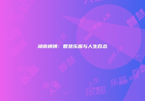 湖南棋牌：智慧乐趣与人生百态
