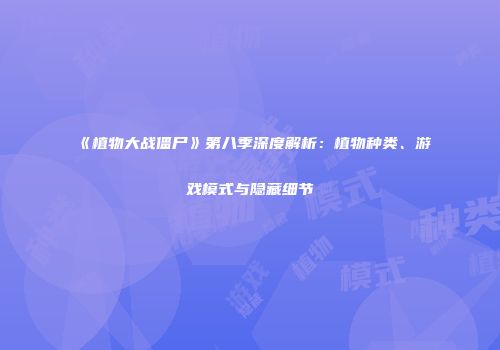《植物大战僵尸》第八季深度解析：植物种类、游戏模式与隐藏细节
