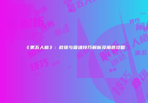《第五人格》：救援与吸魂技巧解析及角色攻略