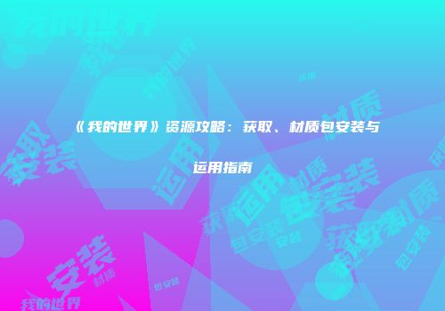《我的世界》资源攻略：获取、材质包安装与运用指南