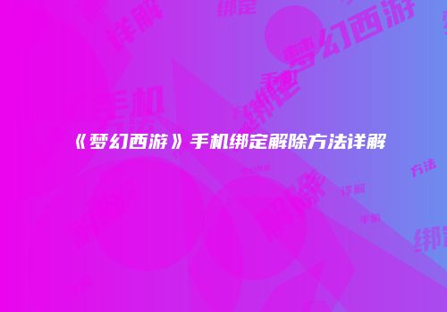 《梦幻西游》手机绑定解除方法详解