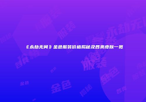 《永劫无间》金色服装价格揭秘及各类皮肤一览