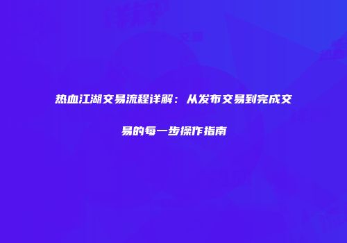 热血江湖交易流程详解：从发布交易到完成交易的每一步操作指南
