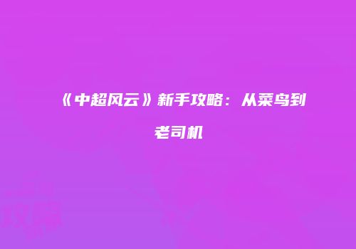 《中超风云》新手攻略：从菜鸟到老司机