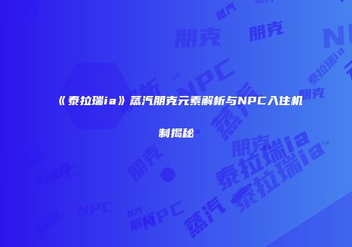 《泰拉瑞ia》蒸汽朋克元素解析与NPC入住机制揭秘