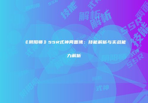 《阴阳师》SSR式神两面佛：技能解析与实战能力解析