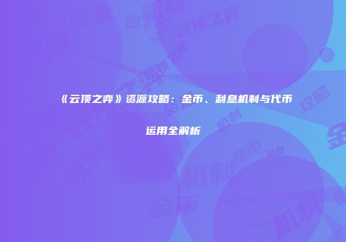 《云顶之弈》资源攻略：金币、利息机制与代币运用全解析