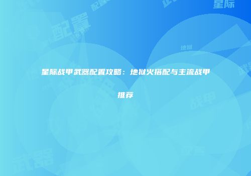 星际战甲武器配置攻略：地狱火搭配与主流战甲推荐