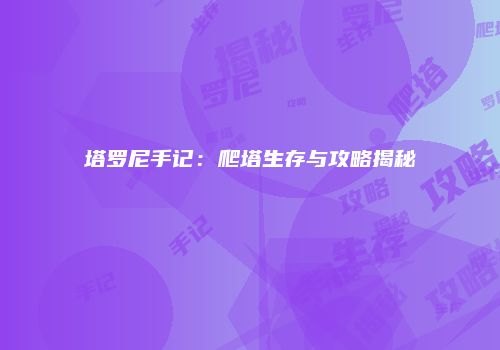塔罗尼手记：爬塔生存与攻略揭秘