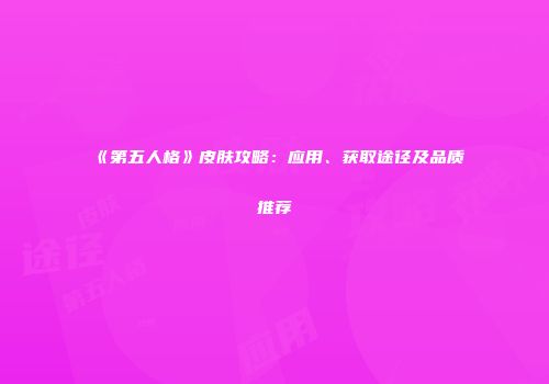 《第五人格》皮肤攻略：应用、获取途径及品质推荐
