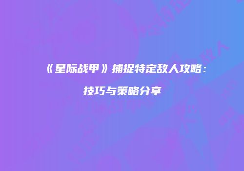 《星际战甲》捕捉特定敌人攻略：技巧与策略分享