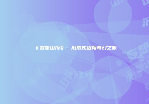 《妄想山海》：沉浸式山海奇幻之旅