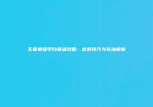 王者荣耀李白英雄攻略：出装技巧与玩法解析