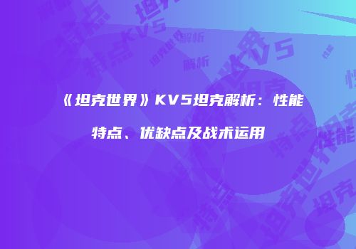 《坦克世界》KV5坦克解析：性能特点、优缺点及战术运用