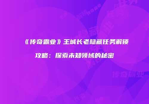 《传奇霸业》王城长老隐藏任务解锁攻略：探索未知领域的秘密
