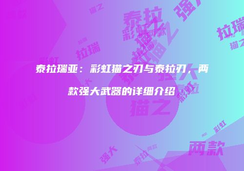 泰拉瑞亚：彩虹猫之刃与泰拉刃，两款强大武器的详细介绍