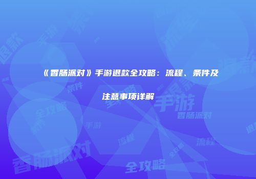 《香肠派对》手游退款全攻略：流程、条件及注意事项详解