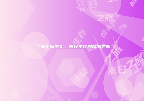 《废土新生》：末日生存的烧脑之旅