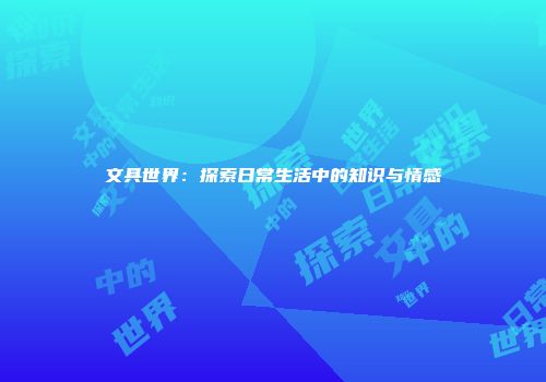 文具世界：探索日常生活中的知识与情感
