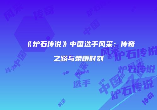 《炉石传说》中国选手风采：传奇之路与荣耀时刻