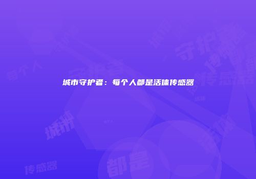 城市守护者：每个人都是活体传感器