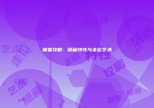 喵星攻略：隐藏特性与走位艺术