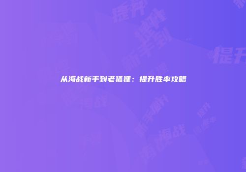 从海战新手到老狐狸：提升胜率攻略
