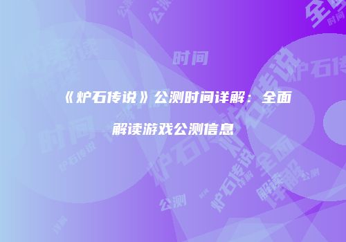 《炉石传说》公测时间详解：全面解读游戏公测信息