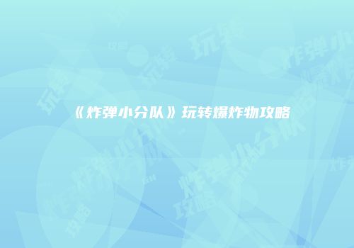 《炸弹小分队》玩转爆炸物攻略