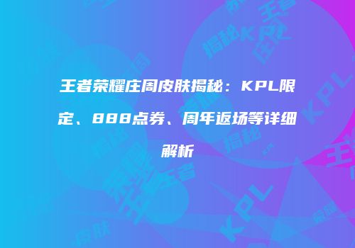 王者荣耀庄周皮肤揭秘：KPL限定、888点券、周年返场等详细解析