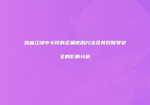 热血江湖中卡符的正确使用方法及其对账号安全的影响分析