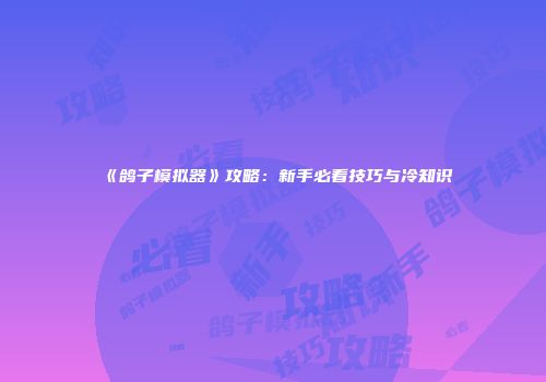 《鸽子模拟器》攻略：新手必看技巧与冷知识