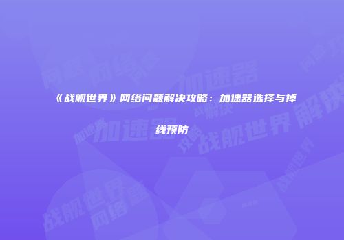 《战舰世界》网络问题解决攻略：加速器选择与掉线预防