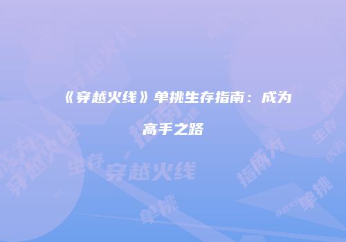 《穿越火线》单挑生存指南：成为高手之路