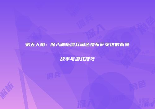 第五人格：深入解析佣兵角色奈布萨贝达的背景故事与游戏技巧