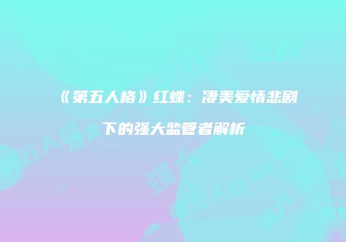 《第五人格》红蝶：凄美爱情悲剧下的强大监管者解析
