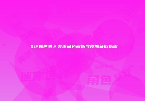 《迷你世界》美琪角色解析与皮肤获取指南