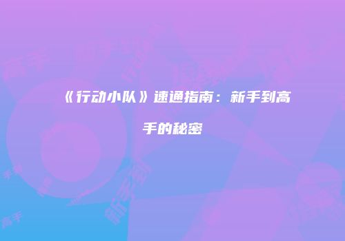 《行动小队》速通指南：新手到高手的秘密